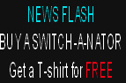 NEWS FLASH
BUY A SWITCH-A-NATOR
Get a T-shirt for FREE